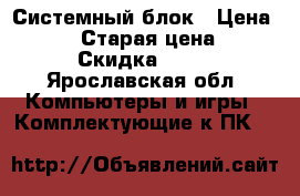Системный блок › Цена ­ 1 000 › Старая цена ­ 800 › Скидка ­ 50 - Ярославская обл. Компьютеры и игры » Комплектующие к ПК   